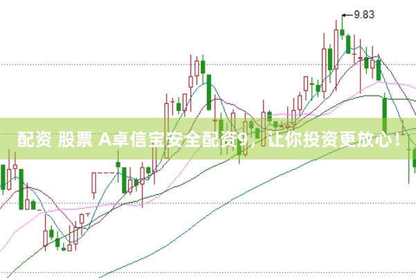配资 股票 A卓信宝安全配资9，让你投资更放心！