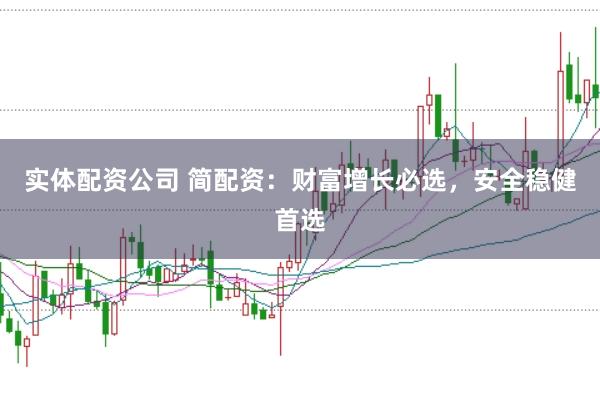 实体配资公司 简配资：财富增长必选，安全稳健首选