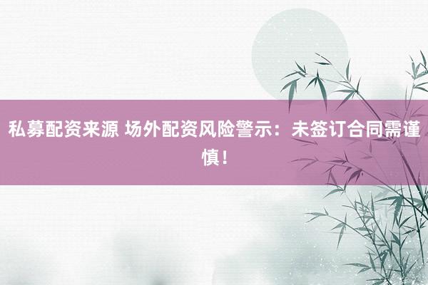 私募配资来源 场外配资风险警示：未签订合同需谨慎！