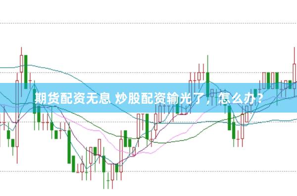 期货配资无息 炒股配资输光了，怎么办？