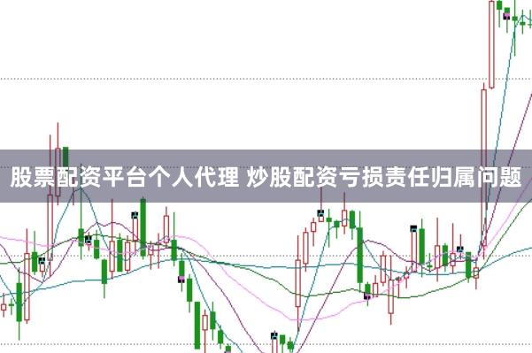 股票配资平台个人代理 炒股配资亏损责任归属问题