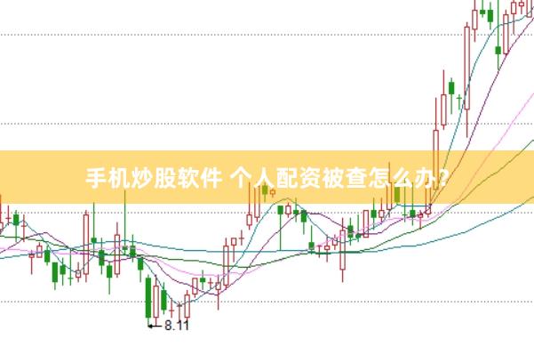 手机炒股软件 个人配资被查怎么办？