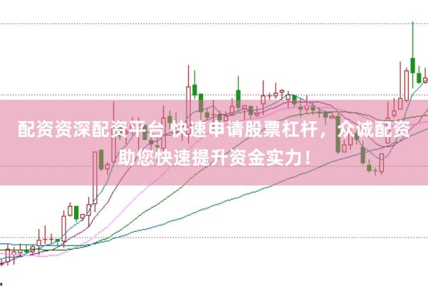 配资资深配资平台 快速申请股票杠杆，众诚配资助您快速提升资金实力！