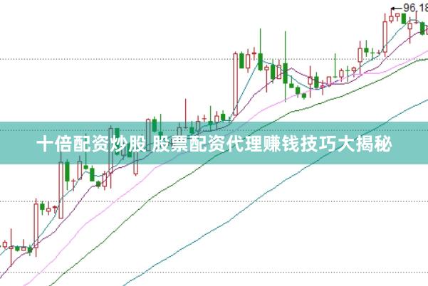 十倍配资炒股 股票配资代理赚钱技巧大揭秘