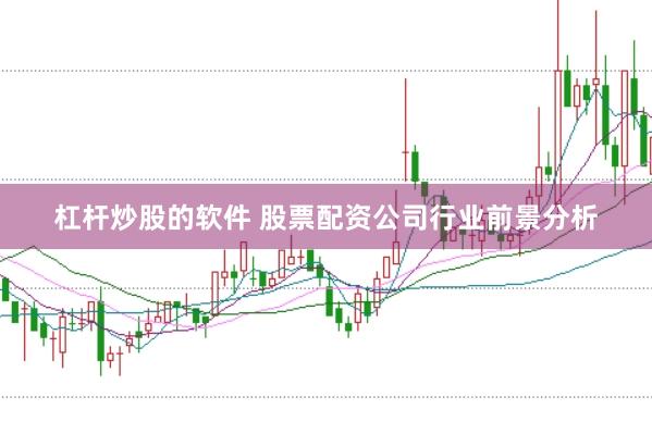 杠杆炒股的软件 股票配资公司行业前景分析