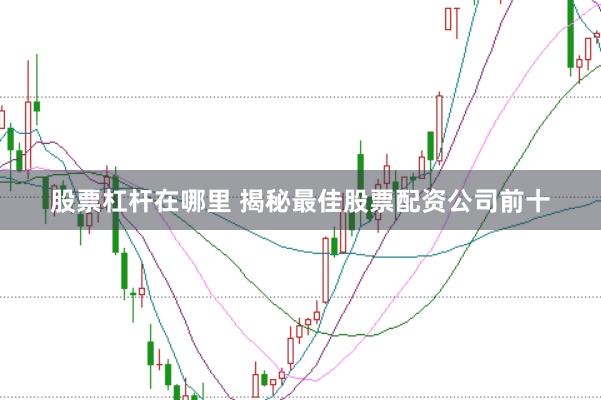 股票杠杆在哪里 揭秘最佳股票配资公司前十