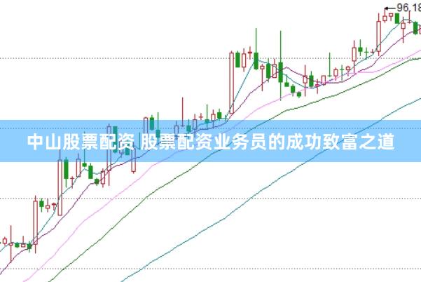 中山股票配资 股票配资业务员的成功致富之道