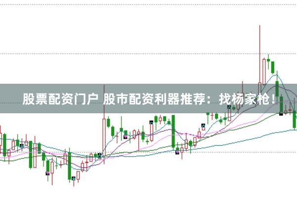 股票配资门户 股市配资利器推荐：找杨家枪！
