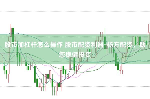 股市加杠杆怎么操作 股市配资利器-杨方配资，助您稳健投资
