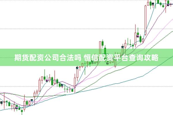 期货配资公司合法吗 恒信配资平台查询攻略