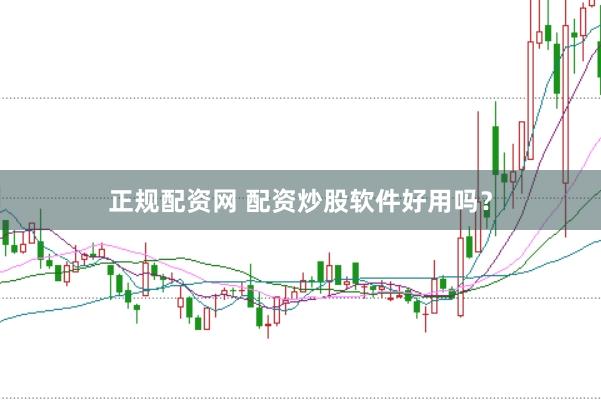 正规配资网 配资炒股软件好用吗？