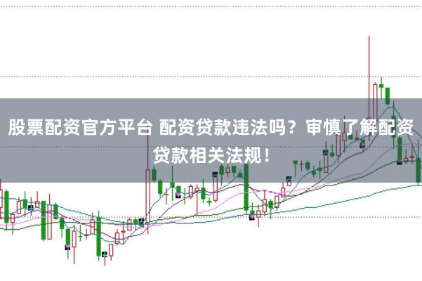 股票配资官方平台 配资贷款违法吗？审慎了解配资贷款相关法规！
