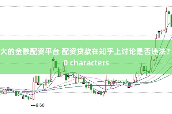 最大的金融配资平台 配资贷款在知乎上讨论是否违法？ 30 characters