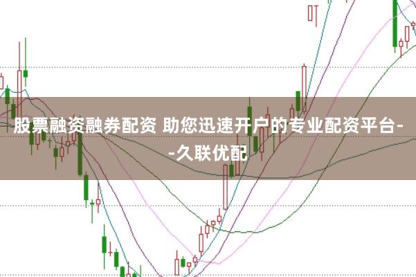股票融资融券配资 助您迅速开户的专业配资平台--久联优配
