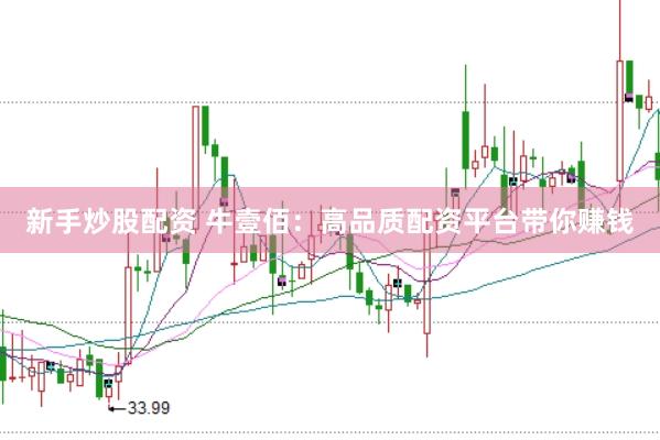 新手炒股配资 牛壹佰：高品质配资平台带你赚钱