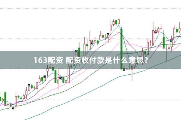 163配资 配资收付款是什么意思？