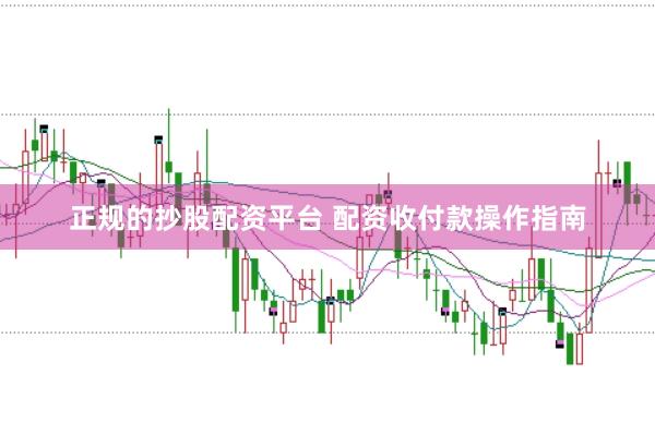 正规的抄股配资平台 配资收付款操作指南