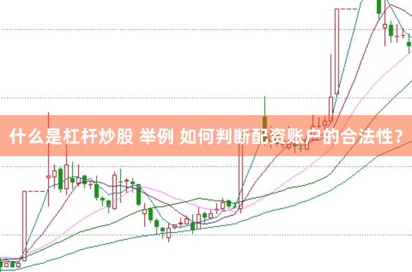 什么是杠杆炒股 举例 如何判断配资账户的合法性？