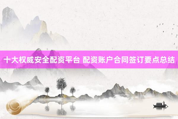 十大权威安全配资平台 配资账户合同签订要点总结