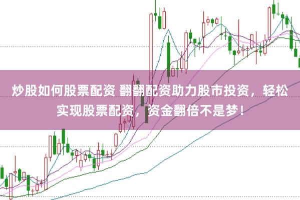 炒股如何股票配资 翻翻配资助力股市投资，轻松实现股票配资，资金翻倍不是梦！