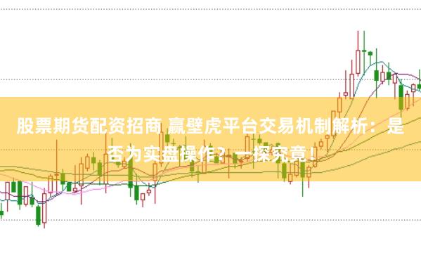 股票期货配资招商 赢壁虎平台交易机制解析：是否为实盘操作？一探究竟！