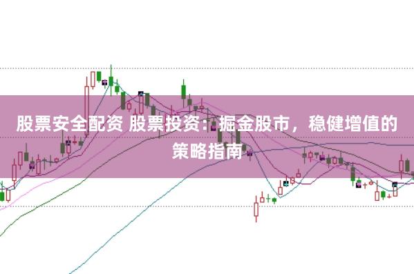 股票安全配资 股票投资：掘金股市，稳健增值的策略指南