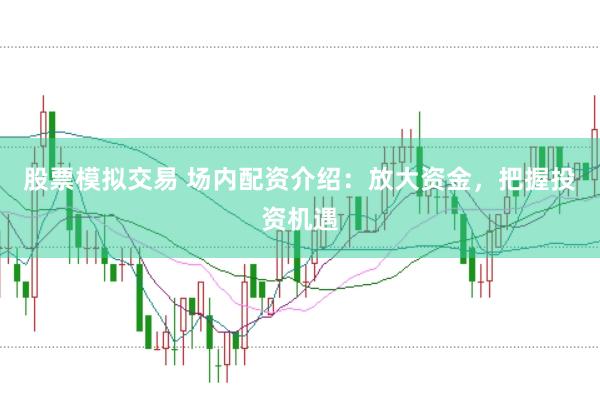 股票模拟交易 场内配资介绍：放大资金，把握投资机遇