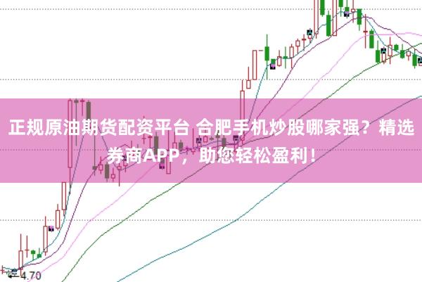 正规原油期货配资平台 合肥手机炒股哪家强？精选券商APP，助您轻松盈利！