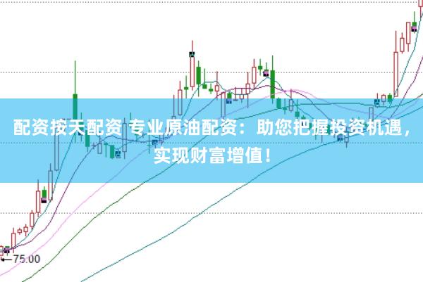 配资按天配资 专业原油配资：助您把握投资机遇，实现财富增值！