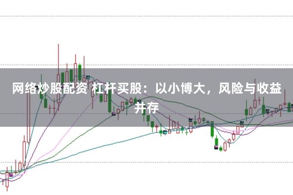 网络炒股配资 杠杆买股：以小博大，风险与收益并存
